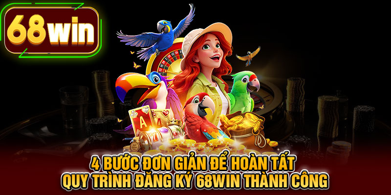 4 bước đơn giản để hoàn tất quy trình đăng ký 68WIN thành công