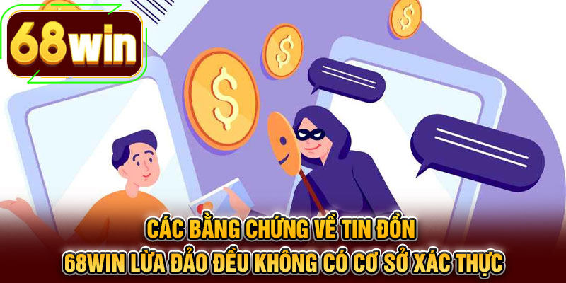 Các bằng chứng về tin đồn 68WIN lừa đảo đều không có cơ sở xác thực