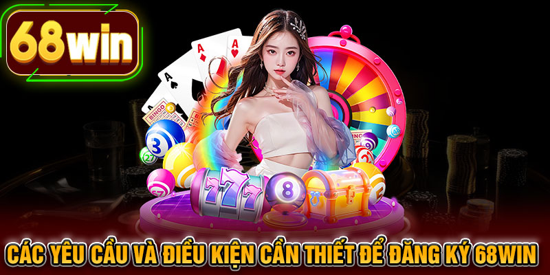 Các yêu cầu và điều kiện cần thiết để đăng ký 68WIN