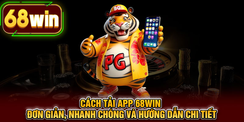 Cách tải app 68WIN đơn giản, nhanh chóng và hướng dẫn chi tiết