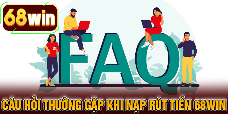 Câu hỏi thường gặp khi nạp rút tiền 68WIN