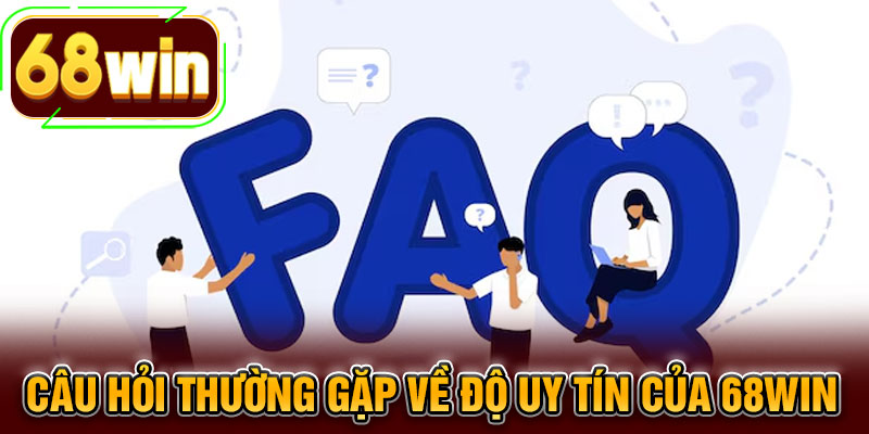 Câu hỏi thường gặp về độ uy tín của 68WIN