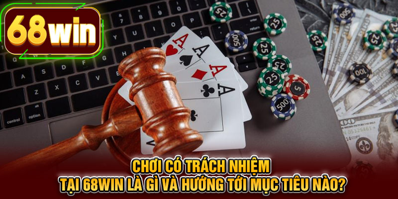 Chơi có trách nhiệm tại 68WIN là gì và hướng tới mục tiêu nào?