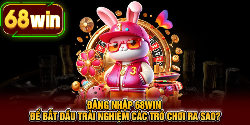 Đăng nhập 68WIN để bắt đầu trải nghiệm các trò chơi ra sao?