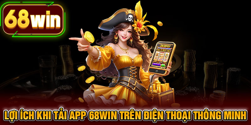 Lợi ích khi tải app 68WIN trên điện thoại thông minh
