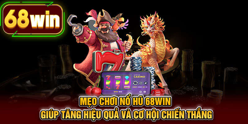 Mẹo chơi nổ hũ 68WIN giúp tăng hiệu quả và cơ hội chiến thắng