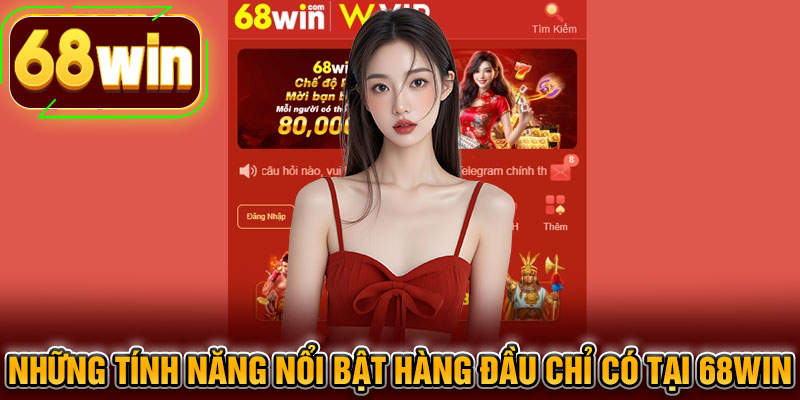 Những tính năng nổi bật hàng đầu chỉ có tại 68WIN
