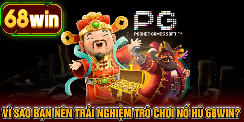 Vì sao bạn nên trải nghiệm trò chơi nổ hũ 68WIN?